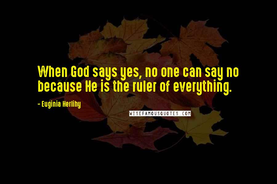 Euginia Herlihy Quotes: When God says yes, no one can say no because He is the ruler of everything.