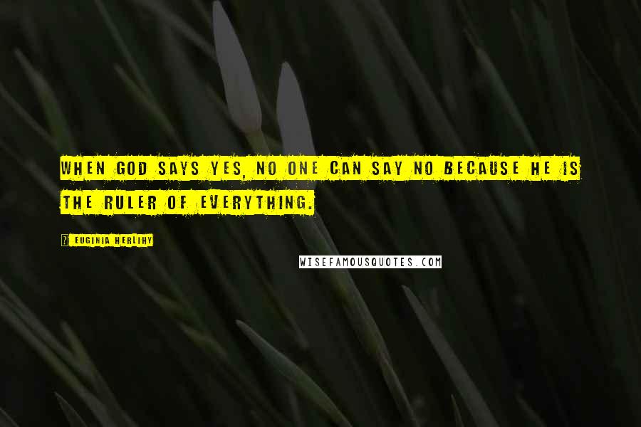 Euginia Herlihy Quotes: When God says yes, no one can say no because He is the ruler of everything.