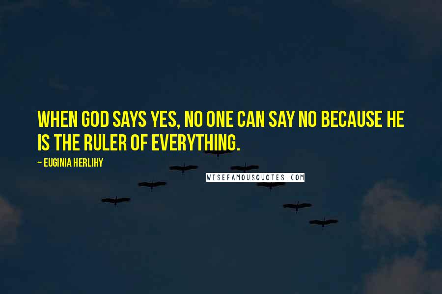 Euginia Herlihy Quotes: When God says yes, no one can say no because He is the ruler of everything.