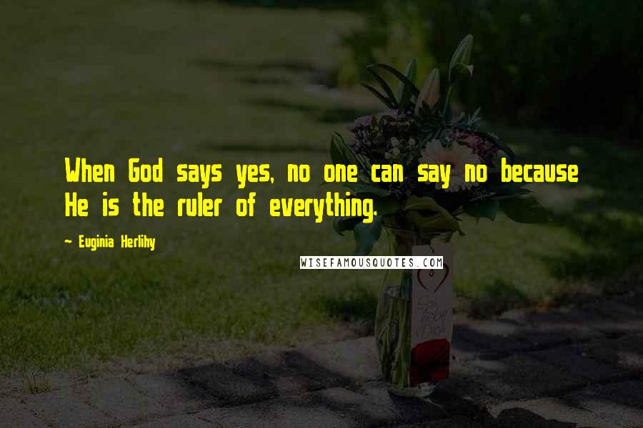 Euginia Herlihy Quotes: When God says yes, no one can say no because He is the ruler of everything.