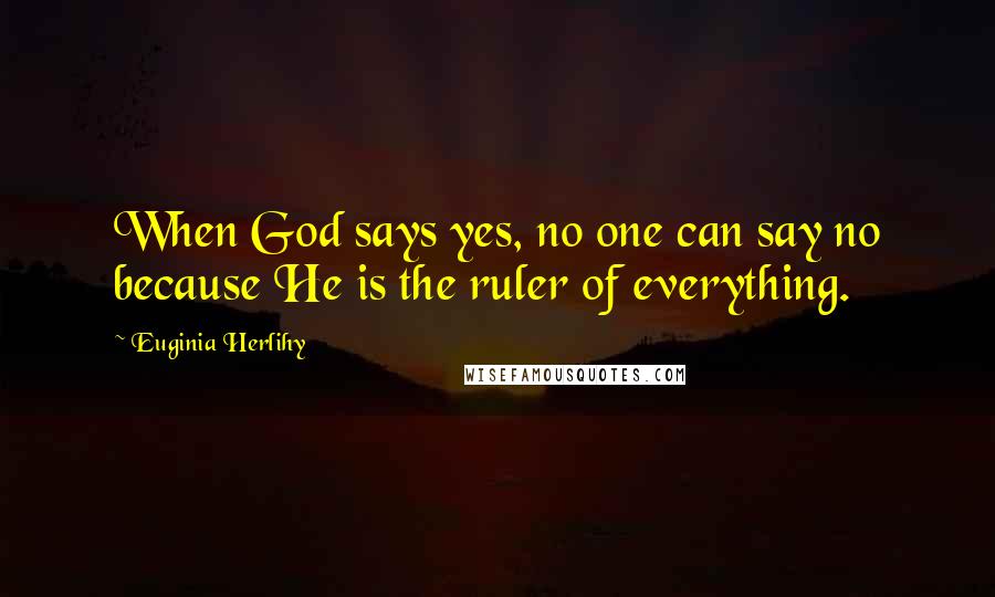 Euginia Herlihy Quotes: When God says yes, no one can say no because He is the ruler of everything.