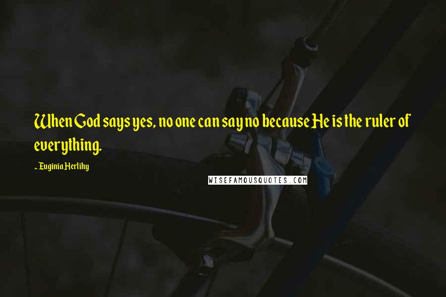 Euginia Herlihy Quotes: When God says yes, no one can say no because He is the ruler of everything.