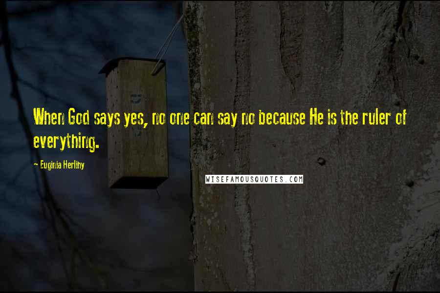 Euginia Herlihy Quotes: When God says yes, no one can say no because He is the ruler of everything.