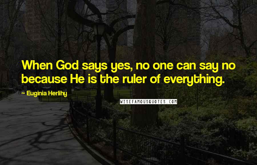 Euginia Herlihy Quotes: When God says yes, no one can say no because He is the ruler of everything.