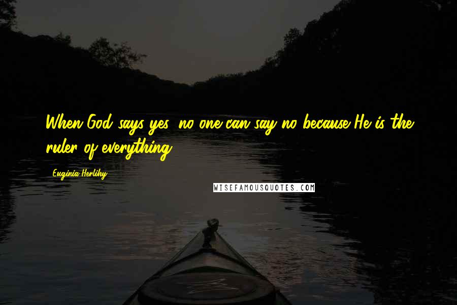 Euginia Herlihy Quotes: When God says yes, no one can say no because He is the ruler of everything.