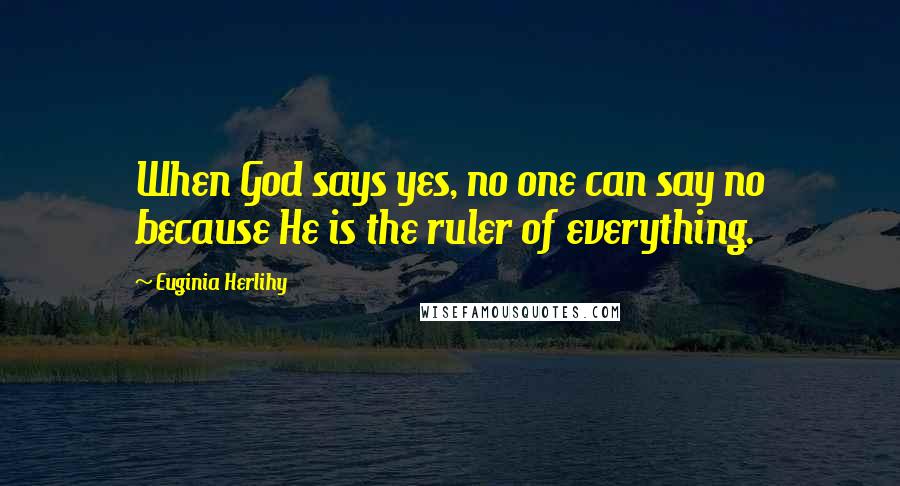 Euginia Herlihy Quotes: When God says yes, no one can say no because He is the ruler of everything.