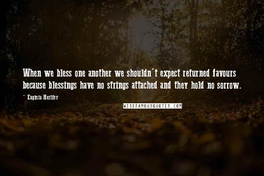 Euginia Herlihy Quotes: When we bless one another we shouldn't expect returned favours because blessings have no strings attached and they hold no sorrow.