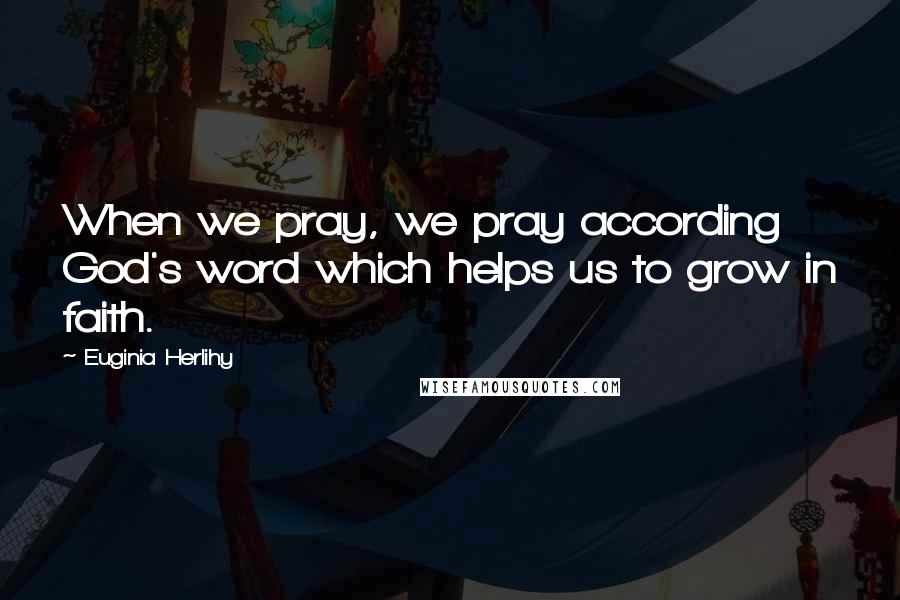 Euginia Herlihy Quotes: When we pray, we pray according God's word which helps us to grow in faith.