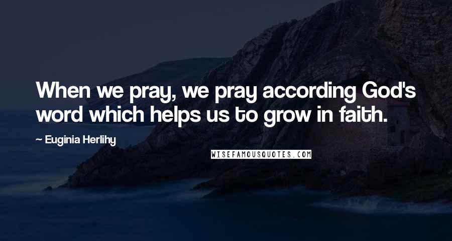 Euginia Herlihy Quotes: When we pray, we pray according God's word which helps us to grow in faith.