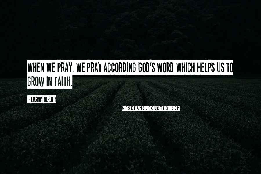 Euginia Herlihy Quotes: When we pray, we pray according God's word which helps us to grow in faith.