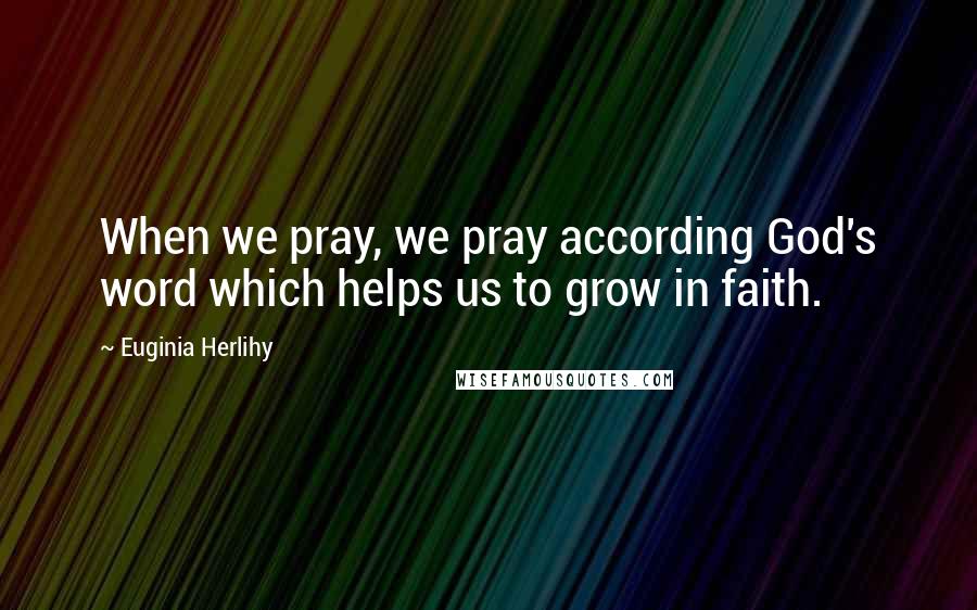 Euginia Herlihy Quotes: When we pray, we pray according God's word which helps us to grow in faith.