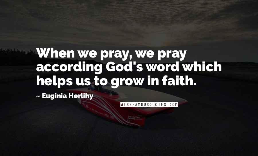 Euginia Herlihy Quotes: When we pray, we pray according God's word which helps us to grow in faith.