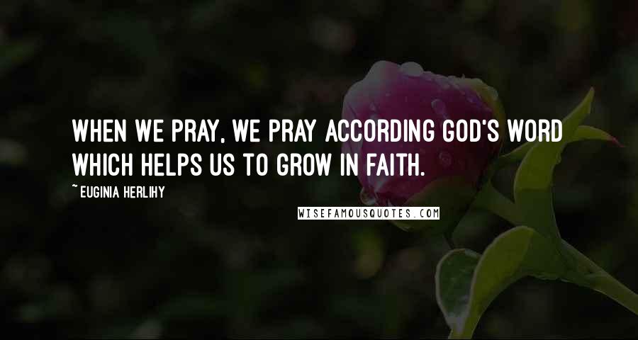 Euginia Herlihy Quotes: When we pray, we pray according God's word which helps us to grow in faith.