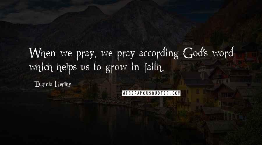 Euginia Herlihy Quotes: When we pray, we pray according God's word which helps us to grow in faith.