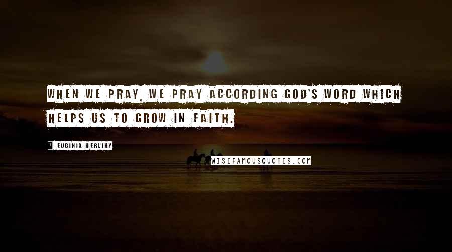 Euginia Herlihy Quotes: When we pray, we pray according God's word which helps us to grow in faith.