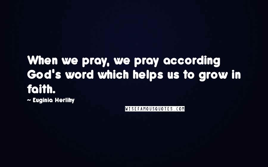 Euginia Herlihy Quotes: When we pray, we pray according God's word which helps us to grow in faith.