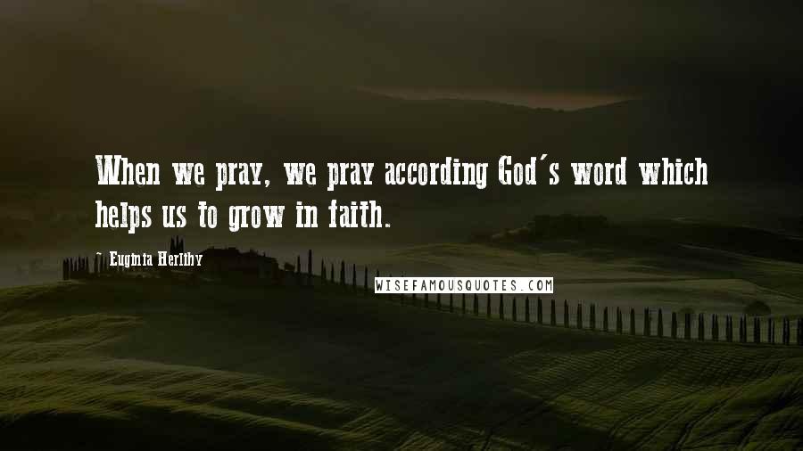 Euginia Herlihy Quotes: When we pray, we pray according God's word which helps us to grow in faith.