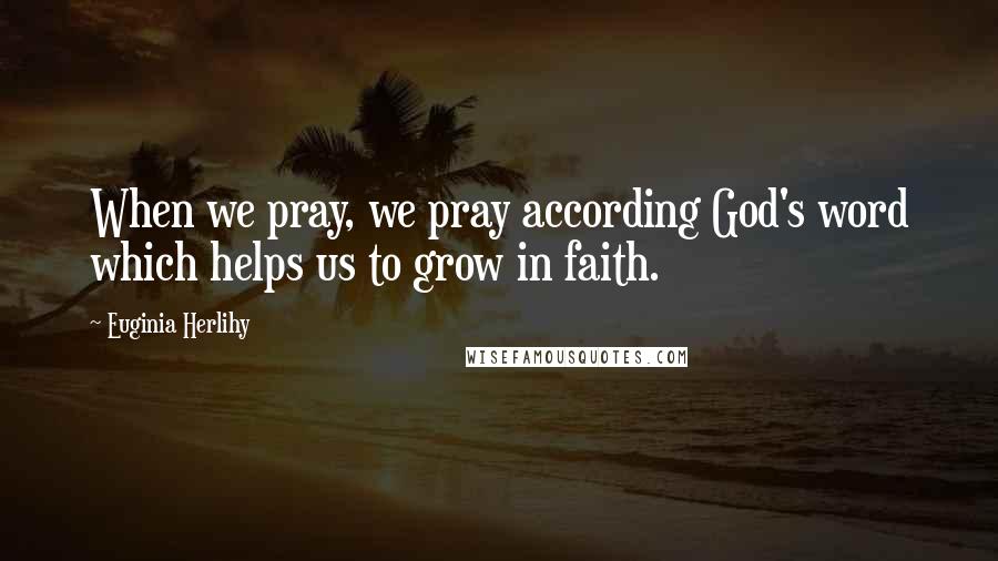 Euginia Herlihy Quotes: When we pray, we pray according God's word which helps us to grow in faith.