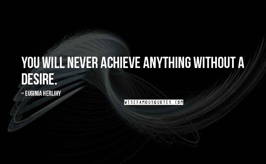 Euginia Herlihy Quotes: You will never achieve anything without a desire.