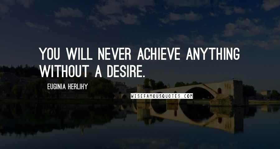 Euginia Herlihy Quotes: You will never achieve anything without a desire.