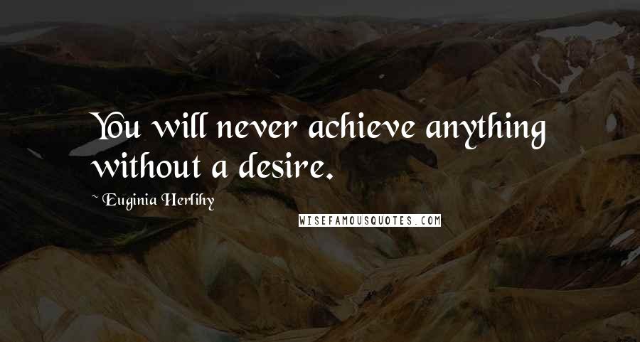 Euginia Herlihy Quotes: You will never achieve anything without a desire.