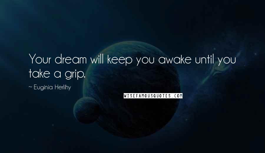Euginia Herlihy Quotes: Your dream will keep you awake until you take a grip.