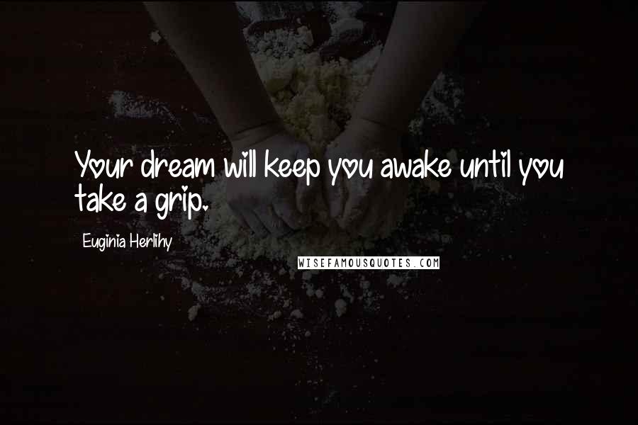 Euginia Herlihy Quotes: Your dream will keep you awake until you take a grip.