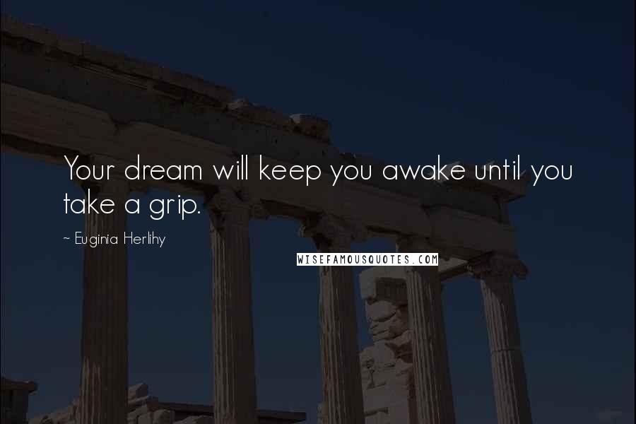 Euginia Herlihy Quotes: Your dream will keep you awake until you take a grip.