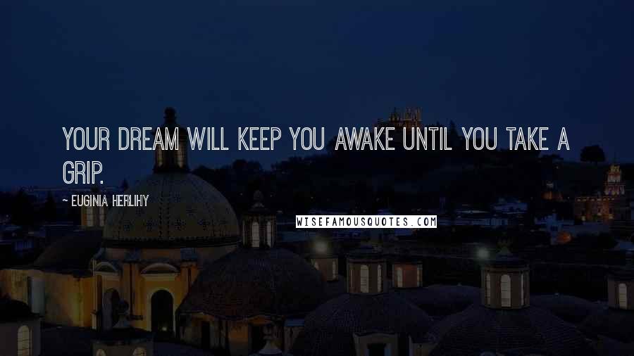 Euginia Herlihy Quotes: Your dream will keep you awake until you take a grip.