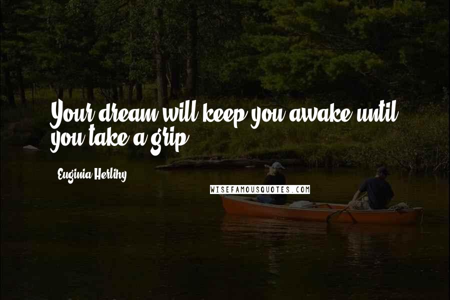 Euginia Herlihy Quotes: Your dream will keep you awake until you take a grip.