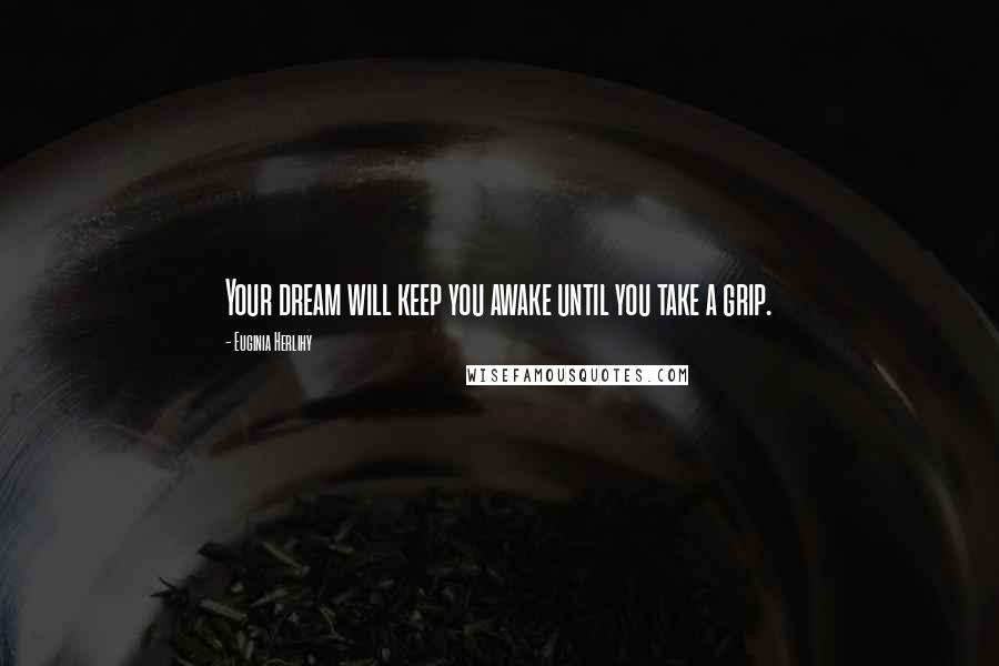 Euginia Herlihy Quotes: Your dream will keep you awake until you take a grip.