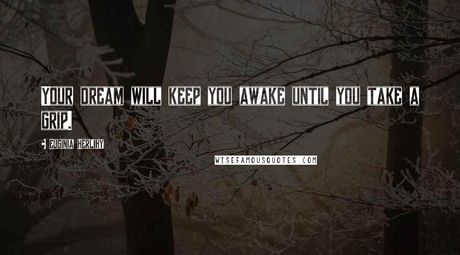 Euginia Herlihy Quotes: Your dream will keep you awake until you take a grip.