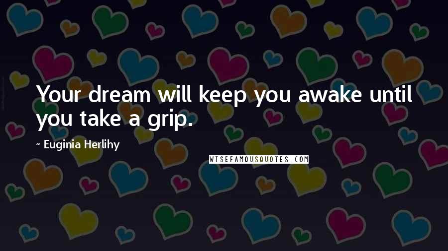 Euginia Herlihy Quotes: Your dream will keep you awake until you take a grip.