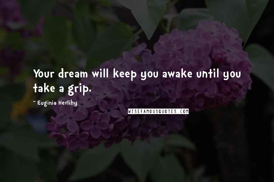 Euginia Herlihy Quotes: Your dream will keep you awake until you take a grip.
