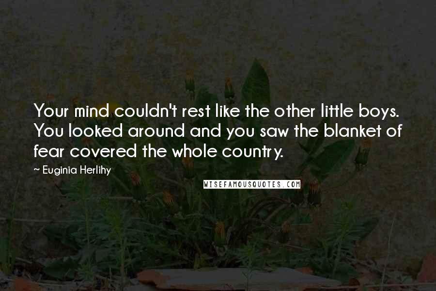 Euginia Herlihy Quotes: Your mind couldn't rest like the other little boys. You looked around and you saw the blanket of fear covered the whole country.