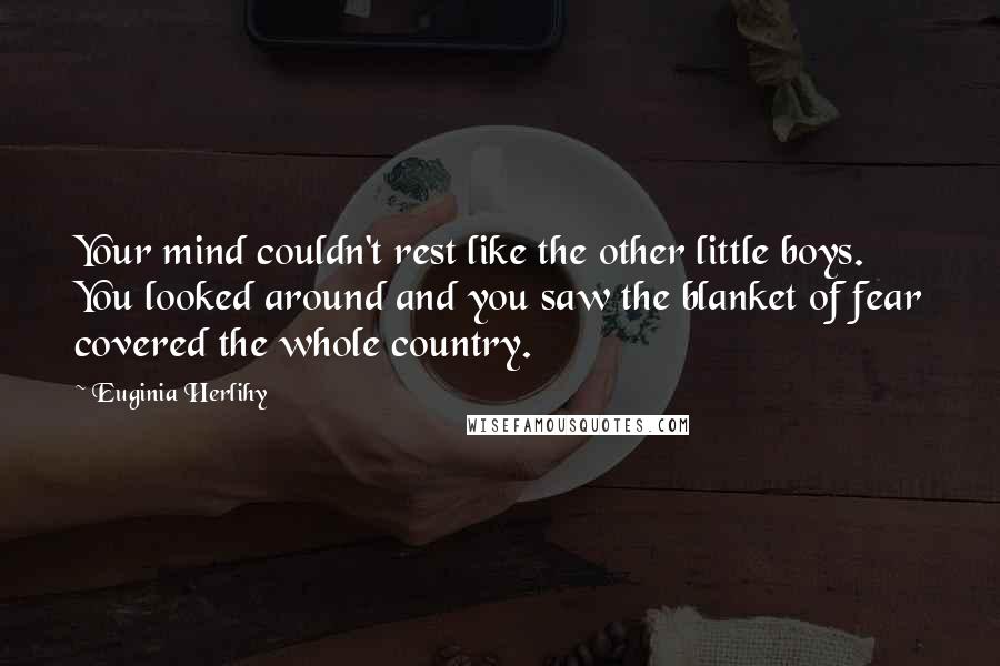 Euginia Herlihy Quotes: Your mind couldn't rest like the other little boys. You looked around and you saw the blanket of fear covered the whole country.