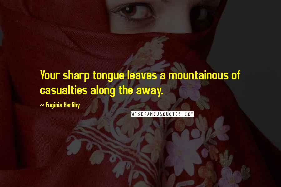 Euginia Herlihy Quotes: Your sharp tongue leaves a mountainous of casualties along the away.