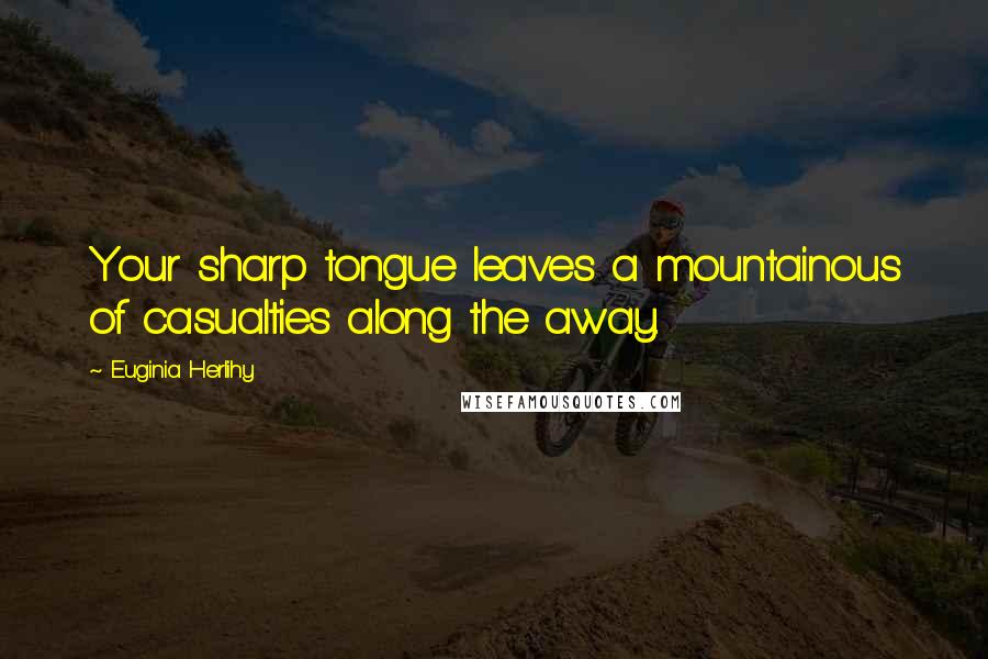 Euginia Herlihy Quotes: Your sharp tongue leaves a mountainous of casualties along the away.