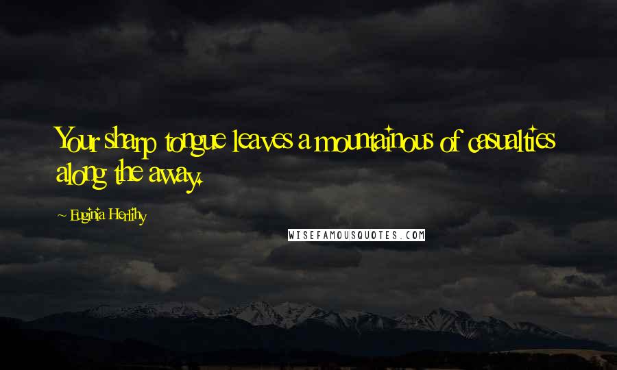 Euginia Herlihy Quotes: Your sharp tongue leaves a mountainous of casualties along the away.
