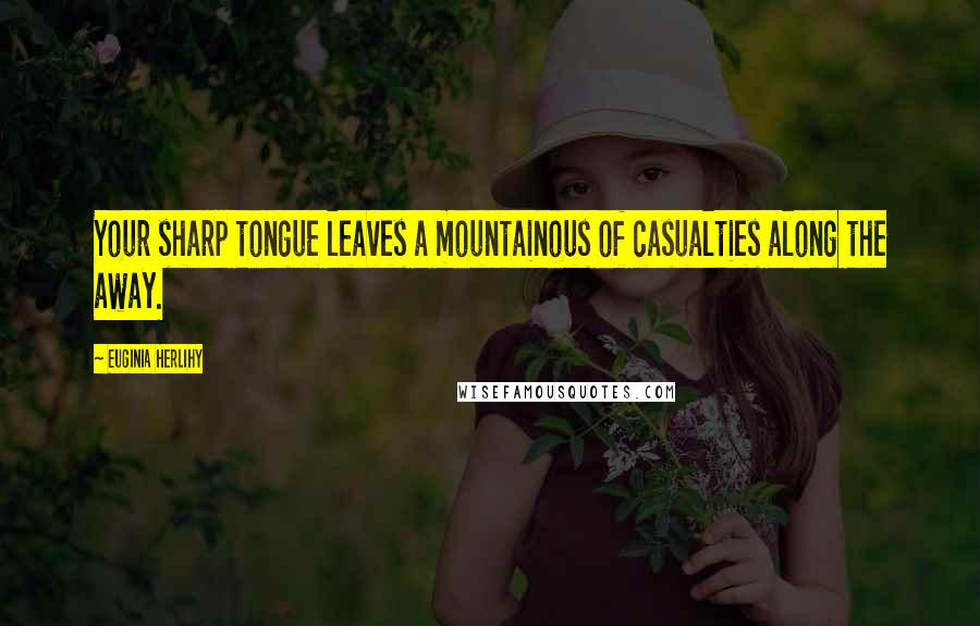 Euginia Herlihy Quotes: Your sharp tongue leaves a mountainous of casualties along the away.