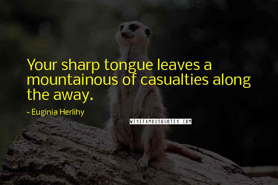 Euginia Herlihy Quotes: Your sharp tongue leaves a mountainous of casualties along the away.