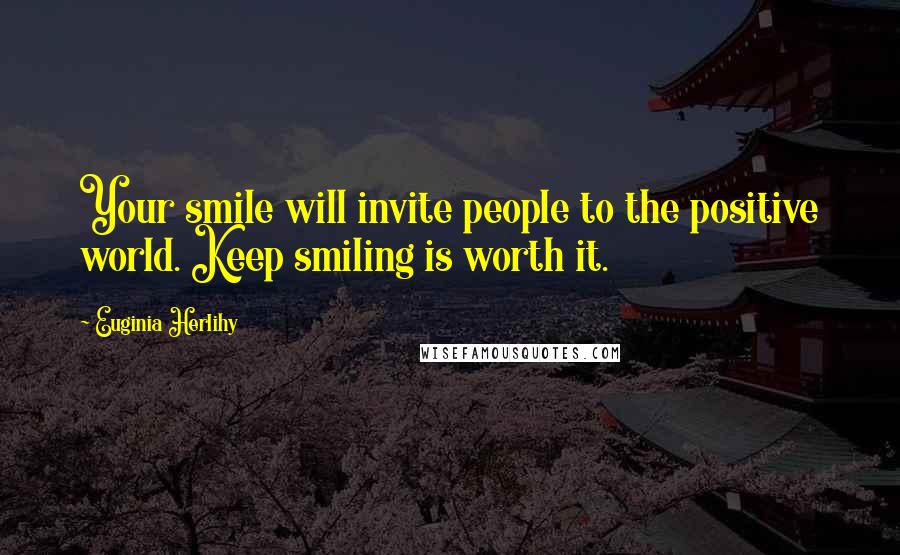 Euginia Herlihy Quotes: Your smile will invite people to the positive world. Keep smiling is worth it.