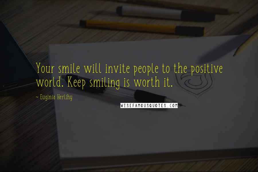 Euginia Herlihy Quotes: Your smile will invite people to the positive world. Keep smiling is worth it.