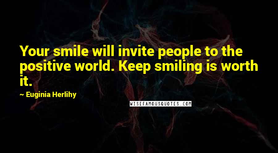 Euginia Herlihy Quotes: Your smile will invite people to the positive world. Keep smiling is worth it.