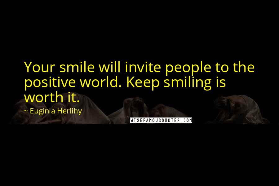 Euginia Herlihy Quotes: Your smile will invite people to the positive world. Keep smiling is worth it.