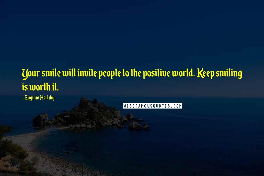 Euginia Herlihy Quotes: Your smile will invite people to the positive world. Keep smiling is worth it.