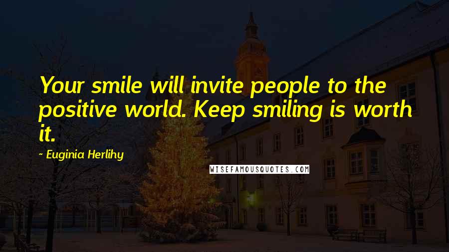 Euginia Herlihy Quotes: Your smile will invite people to the positive world. Keep smiling is worth it.