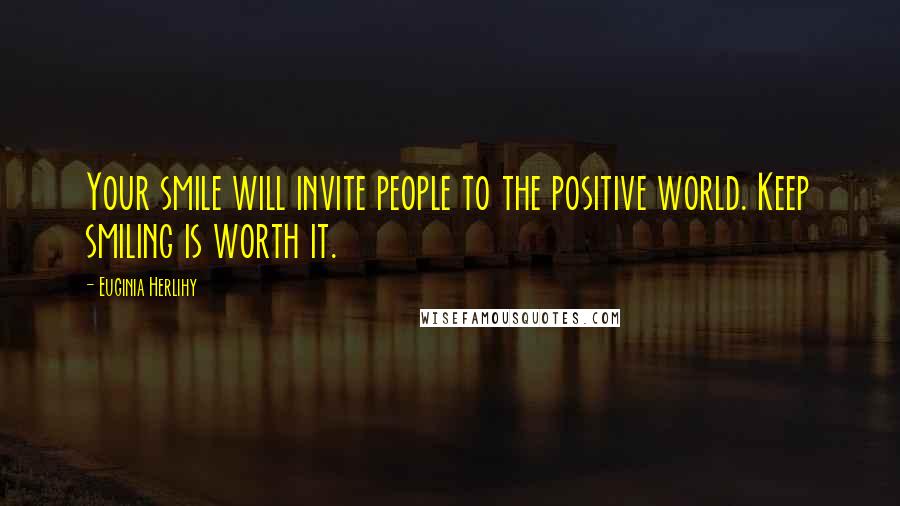 Euginia Herlihy Quotes: Your smile will invite people to the positive world. Keep smiling is worth it.