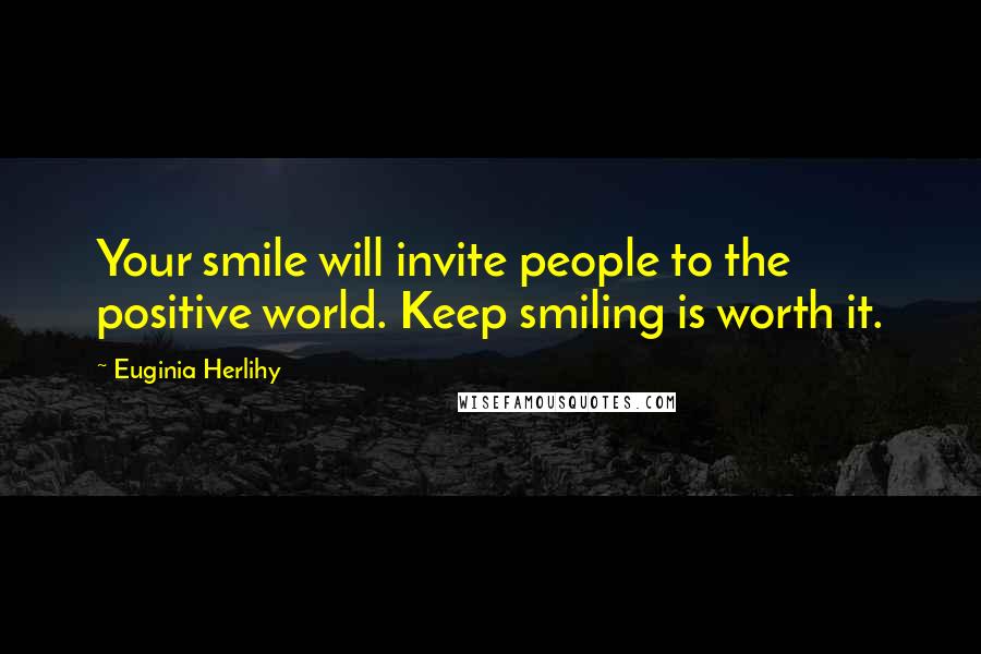 Euginia Herlihy Quotes: Your smile will invite people to the positive world. Keep smiling is worth it.