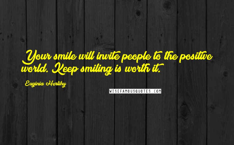 Euginia Herlihy Quotes: Your smile will invite people to the positive world. Keep smiling is worth it.